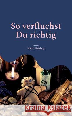 So verfluchst Du richtig: 124 zerstörerische Verwünschungen Mutter Hautberg 9783756247691