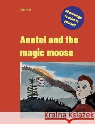 Anatol and the magic moose J?rg Frost 9783756248094