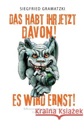 Das habt Ihr jetzt davon! Es wird ernst!: Reflexionen, Aphorismen, Sarkasmen, Possen und Narreteien Siegfried Gramatzki 9783756251599