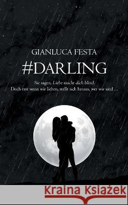 #Darling: Sie sagen, Liebe macht blind. Doch erst wenn wir lieben, stellt sich heraus, wer wir sind... Gianluca Festa 9783756255603