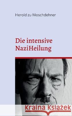 Die intensive NaziHeilung: Handbuch zur Gesinnungsänderung Herold Zu Moschdehner 9783756256044
