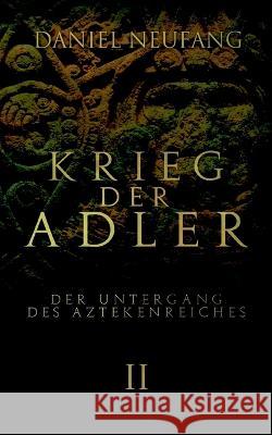 Krieg der Adler: Der Untergang des Aztekenreiches Daniel Neufang 9783756256174 Books on Demand
