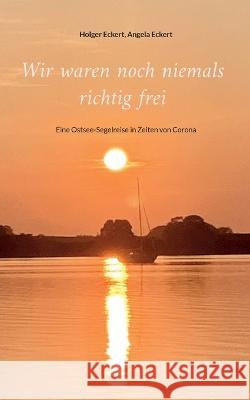Wir waren noch niemals richtig frei: Eine Ostsee-Segelreise in Zeiten von Corona Holger Eckert, Angela Eckert 9783756256433