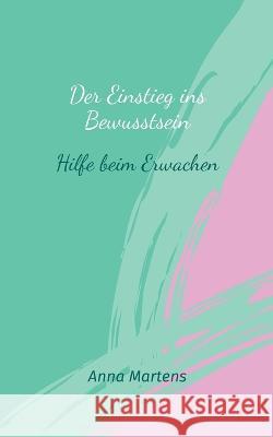 Der Einstieg ins Bewusstsein: Hilfe beim Erwachen Anna Martens 9783756257607 Books on Demand