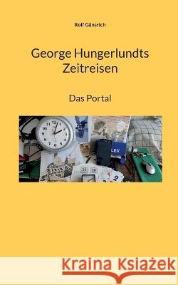 George Hungerlundts Zeitreisen: Das Portal Rolf G?nsrich 9783756258697 Bod - Books on Demand