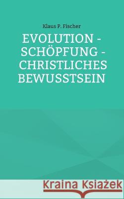 Evolution - Schöpfung - Christliches Bewusstsein Klaus P Fischer, Hans-Jürgen Sträter 9783756258703