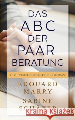 Das ABC der Paarberatung: Teil 2 - Praktische Modelle für die Beratung Sabine Schäfer, Edouard Marry 9783756259694