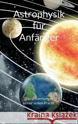 Astrophysik für Anfänger: Das Universum in seiner vollen Pracht (Basisversion) Philipp Jäger 9783756274031