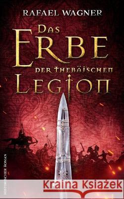 Das Erbe der thebäischen Legion: Historischer Roman Wagner, Rafael 9783756276844 Books on Demand