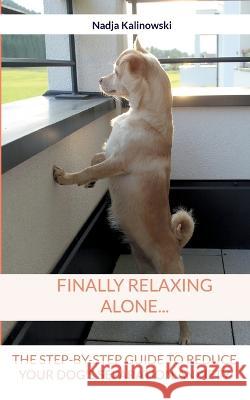 Finally relaxing alone...: The step-by-step guide to reduce your Dog's separation anxiety Nadja Kalinowski 9783756276936 Books on Demand