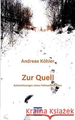 Zur Quell: Aufzeichnungen eines Fahnenflüchtigen Andreas Köhler 9783756294534