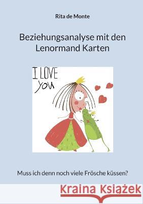Beziehungsanalyse mit den Lenormand Karten: Muss ich denn noch viele Frösche küssen? Rita de Monte 9783756294565