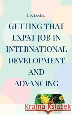 Getting that EXPAT Job in International Development and Advancing J F Loeber 9783756295593