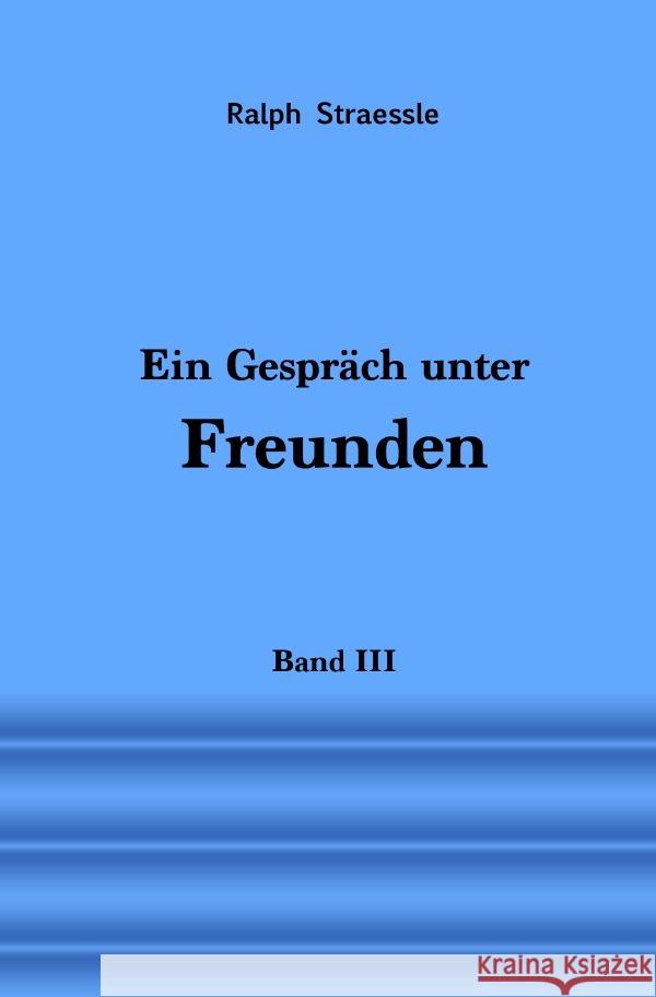 Ein Gespräch unter Freunden - Band III Straessle, Ralph 9783756516216 epubli