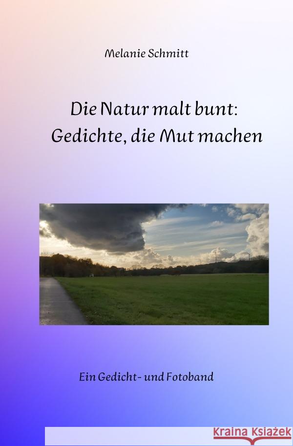 Die Natur malt bunt: Gedichte, die Mut machen Schmitt, Melanie 9783756530625