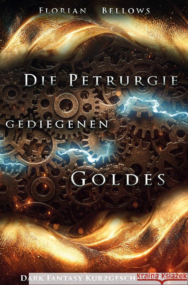 Die Petrurgie gediegenen Goldes: Dark Fantasy Kurzgeschichten Bellows, Florian 9783756549795