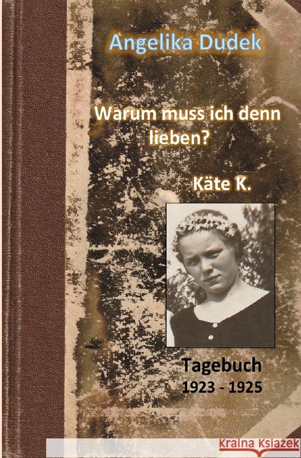 Warum muss ich denn lieben? Tagebuch Käte K. 1923 - 1925 Dudek, Angelika 9783756552399 epubli