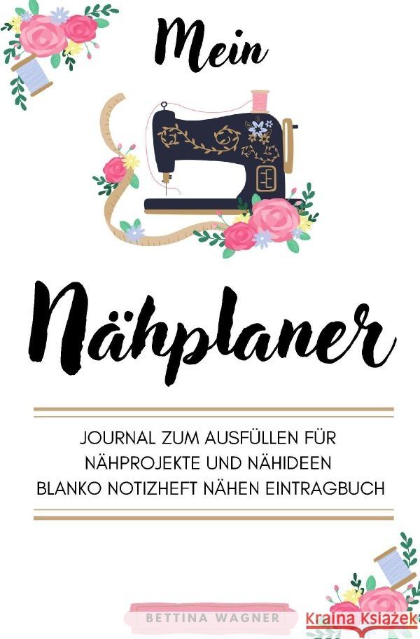 Mein Nähplaner: Journal zum Ausfüllen für Nähprojekte und Nähideen blanko Notizheft Nähen Eintragbuch Wagner, Bettina 9783756554409 epubli