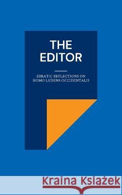 The Editor: Erratic Reflections on Homo ludens occidentalis Harald Neugebauer, Derya Yalimcan 9783756800025