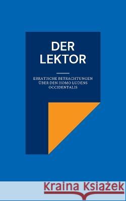 Der Lektor: Erratische Betrachtungen über den Homo ludens occidentalis Harald Neugebauer, Derya Yalimcan 9783756800032