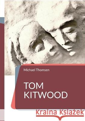 Tom Kitwood: oder die Bedeutung des person-zentrierten Ansatzes für die Pflegekultur Michael Thomsen 9783756800063