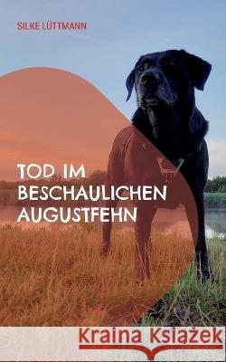 Tod im beschaulichen Augustfehn: Labrador Siley ermittelt Silke L?ttmann 9783756800148 Books on Demand