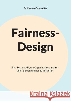 Fairness-Design: Eine Systematik, um Organisationen fairer und so erfolgreicher zu gestalten Hannes Omasreiter 9783756800414