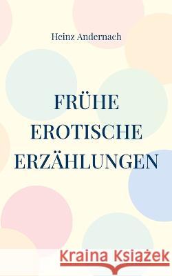 Frühe erotische Erzählungen Heinz Andernach 9783756801961 Books on Demand