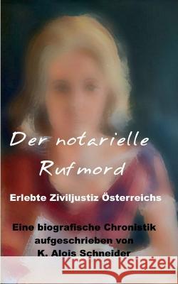 Der notarielle Rufmord: Erlebte Ziviljustiz Österreichs K Alois Schneider 9783756802364 Books on Demand