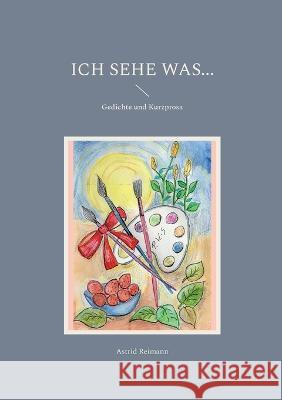 Ich sehe was...: Gedichte und Kurzprosa Astrid Reimann 9783756802784 Books on Demand