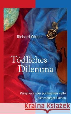 Tödliches Dilemma: Künstler in der politischen Falle. Siebenbürgen-Roman Richard Witsch 9783756804382 Books on Demand