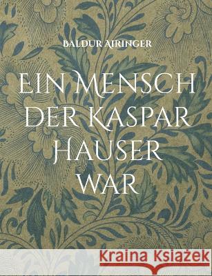 Ein Mensch der Kaspar Hauser war Baldur Airinger 9783756807543 Books on Demand