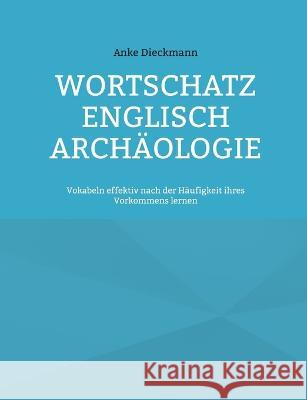 Wortschatz Englisch Arch?ologie: Vokabeln effektiv nach der H?ufigkeit ihres Vorkommens lernen Anke Dieckmann 9783756809684