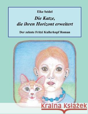 Die Katze, die ihren Horizont erweitert: Der zehnte Fritzi Kullerkopf Roman Elke Seidel 9783756814602