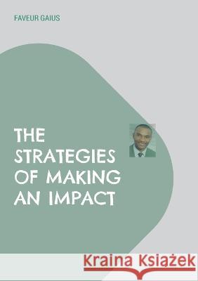 The Strategies of Making an Impact Faveur Gaius 9783756814725 Books on Demand