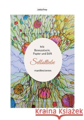 Mit Bewusstsein, Papier und Stift Selbstliebe manifestieren: Seelenzeit Jutta Frey 9783756815418 Books on Demand