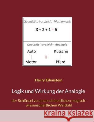Logik und Wirkung der Analogie: der Schlüssel zu einem einheitlichen magisch-wissenschaftlichen Weltbild Harry Eilenstein 9783756815586 Books on Demand