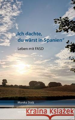 Ich dachte, du wärst in Spanien: Leben mit FASD Monika Stolz 9783756816613