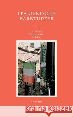 Italienische Farbtupfer: Eine poetische Annäherung in 57 Gedichten Florian Fritz 9783756817306 Books on Demand