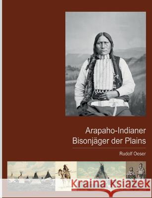 Arapaho-Indianer - Bisonj?ger der Plains Rudolf Oeser 9783756817511 Bod - Books on Demand