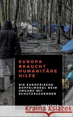 Europa braucht Humanitäre Hilfe: Die europäische Doppelmoral beim Umgang mit Schutzsuchenden Krämer, Jonathan 9783756817931 Books on Demand