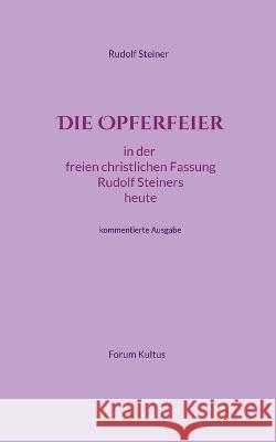 Die Opferfeier: in der freien christlichen Fassung Rudolf Steiners heute - kommentierte Ausgabe Volker David Lambertz, Forum Kultus 9783756818587 Books on Demand