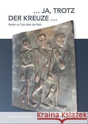 ... ja, trotz der Kreuze ...: Reden zu Gott über die Welt. 49 protestantische Prosagedichte Anhelm, Fritz Erich 9783756819317 Books on Demand