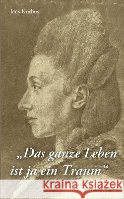 Das ganze Leben ist ja ein Traum: Charlotte von Stein am 27. Juni 1787 an ihre Schwester Jens Korbus 9783756820634
