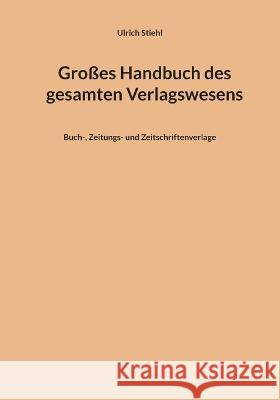 Gro?es Handbuch des gesamten Verlagswesens: Buch-, Zeitungs- und Zeitschriftenverlage Ulrich Stiehl 9783756820696