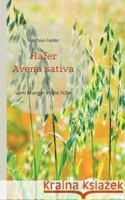 Hafer - Avena sativa: vom Mangel in die F?lle - Heilpflanze der Regeneration Matthias Felder 9783756822355