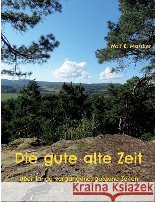 Die gute alte Zeit: Über lange vergangene, goldene Zeiten Matzker, Wolf E. 9783756822379 Books on Demand