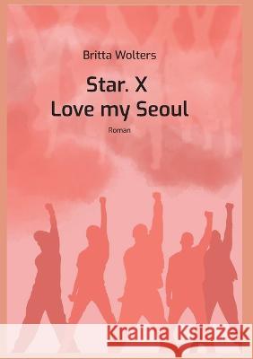 Star.X - Love my Seoul: Roman Britta Wolters 9783756822546