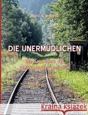 Die Unermüdlichen: Die Geschichte der meistgebauten Dampflok Clement, Marc 9783756822591 Books on Demand