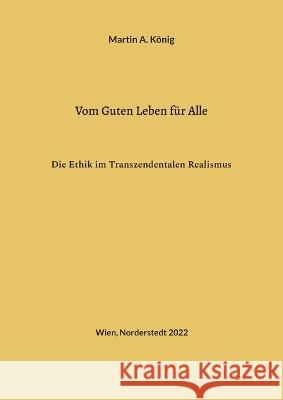 Vom Guten Leben für Alle: Die Ethik im Transzendentalen Realismus Martin a König 9783756827725